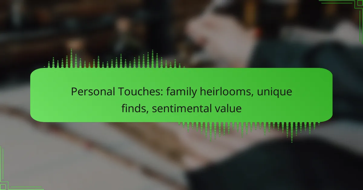Personal Touches: family heirlooms, unique finds, sentimental value