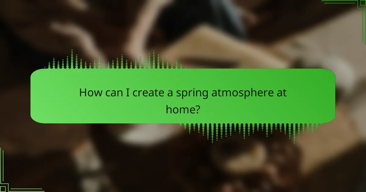 How can I create a spring atmosphere at home?