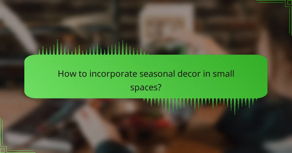 How to incorporate seasonal decor in small spaces?